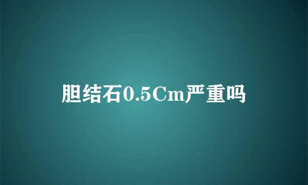 胆结石0.5Cm严重吗