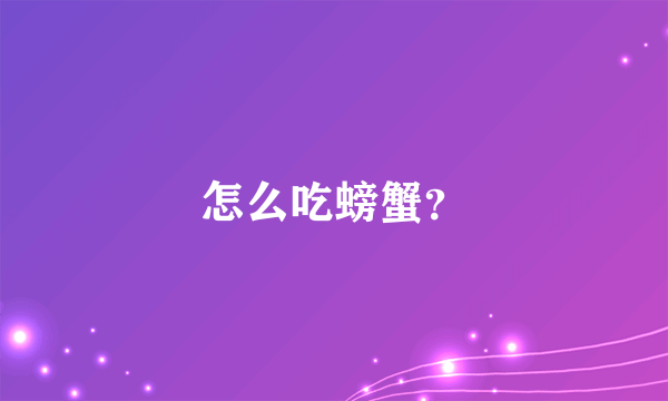 怎么吃螃蟹？