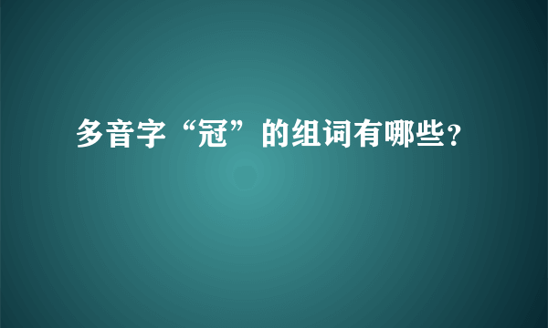 多音字“冠”的组词有哪些？