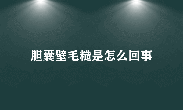 胆囊壁毛糙是怎么回事