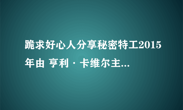 跪求好心人分享秘密特工2015年由 亨利·卡维尔主演的免费高清百度云资源