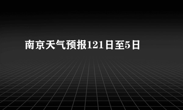 南京天气预报121日至5日