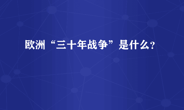 欧洲“三十年战争”是什么？