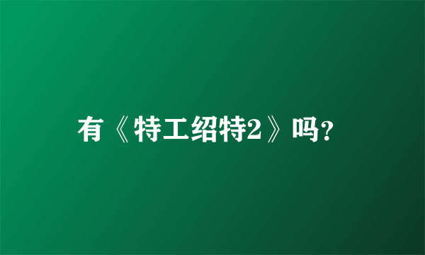 有《特工绍特2》吗？