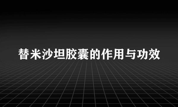 替米沙坦胶囊的作用与功效