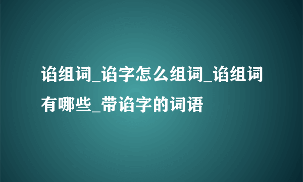 谄组词_谄字怎么组词_谄组词有哪些_带谄字的词语