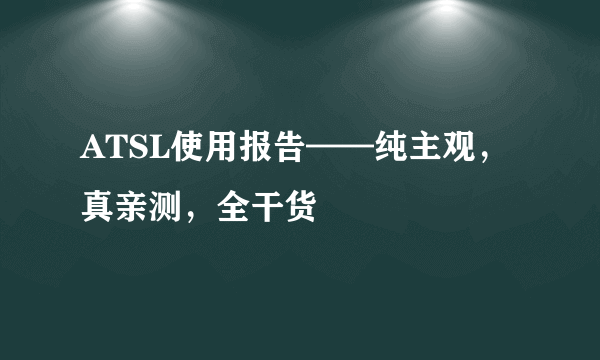 ATSL使用报告——纯主观，真亲测，全干货