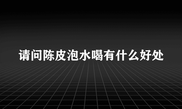 请问陈皮泡水喝有什么好处