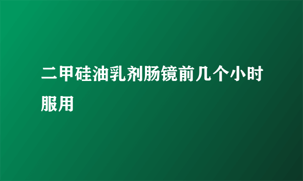 二甲硅油乳剂肠镜前几个小时服用