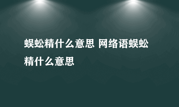 蜈蚣精什么意思 网络语蜈蚣精什么意思