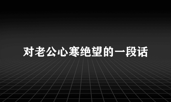 对老公心寒绝望的一段话