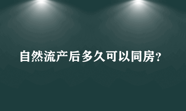 自然流产后多久可以同房？