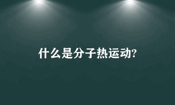 什么是分子热运动?