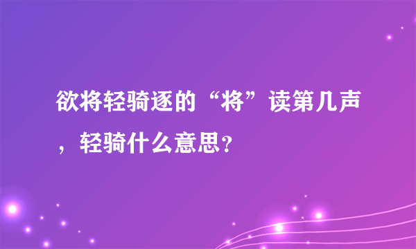 欲将轻骑逐的“将”读第几声，轻骑什么意思？