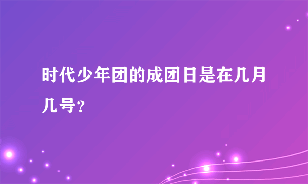 时代少年团的成团日是在几月几号？