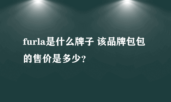 furla是什么牌子 该品牌包包的售价是多少？