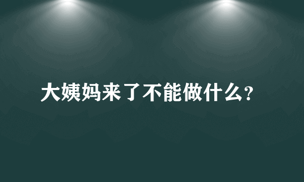 大姨妈来了不能做什么？