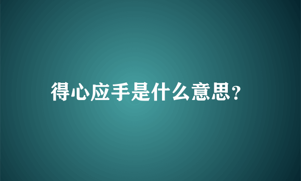 得心应手是什么意思？