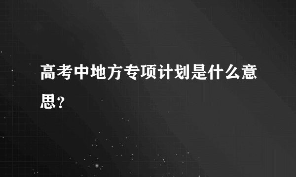 高考中地方专项计划是什么意思？