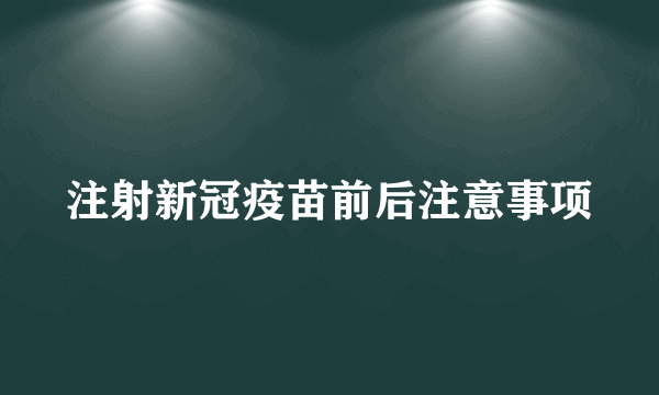 注射新冠疫苗前后注意事项