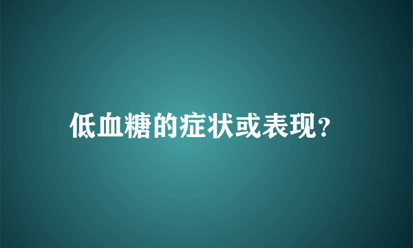 低血糖的症状或表现？