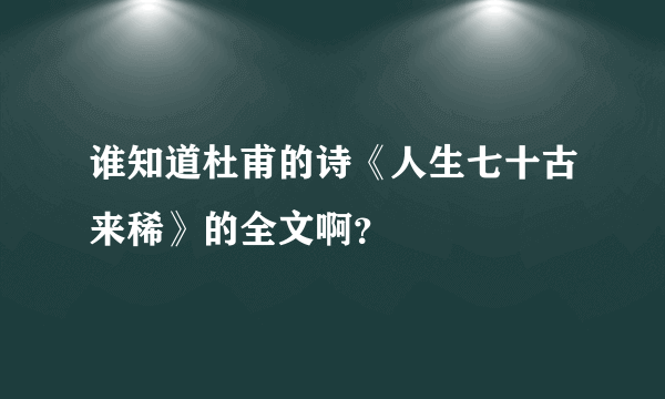 谁知道杜甫的诗《人生七十古来稀》的全文啊？