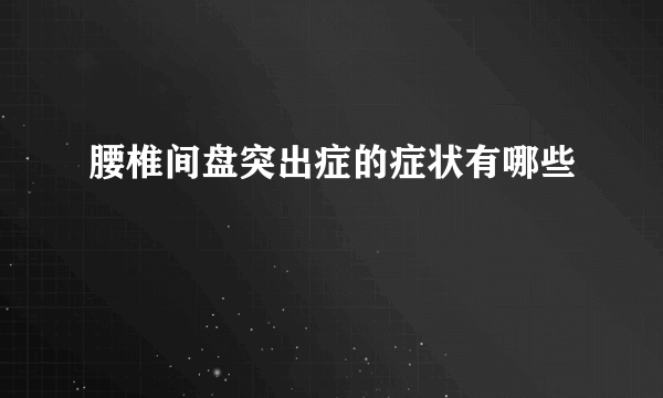 腰椎间盘突出症的症状有哪些