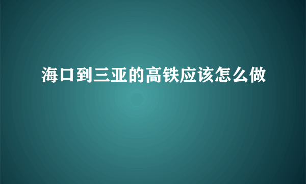 海口到三亚的高铁应该怎么做