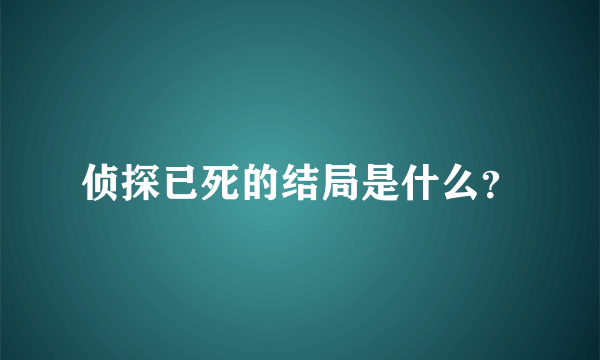 侦探已死的结局是什么？