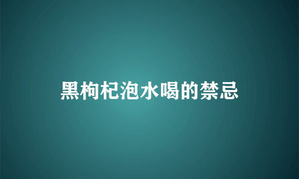 黑枸杞泡水喝的禁忌