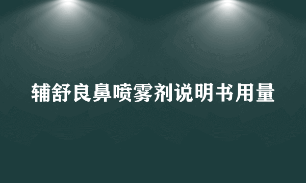 辅舒良鼻喷雾剂说明书用量