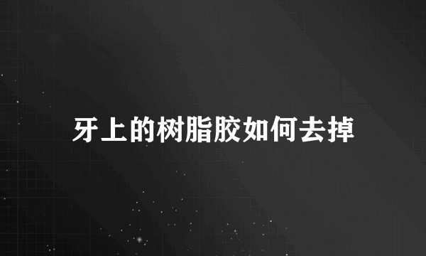 牙上的树脂胶如何去掉