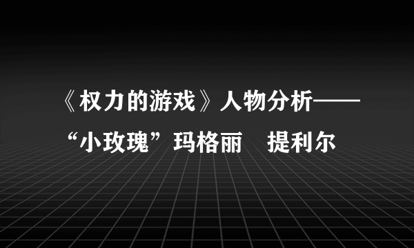 《权力的游戏》人物分析——“小玫瑰”玛格丽﹒提利尔