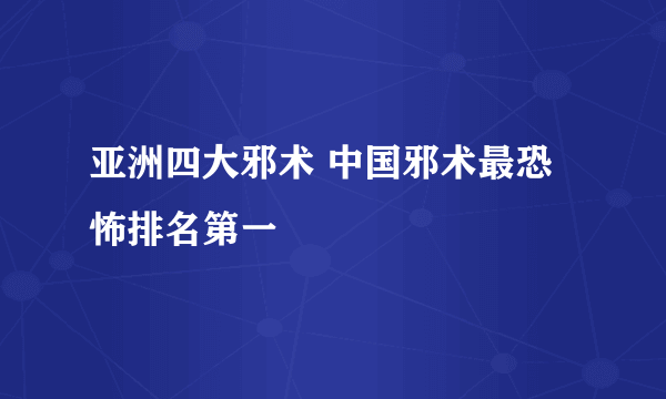 亚洲四大邪术 中国邪术最恐怖排名第一