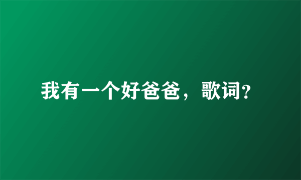 我有一个好爸爸，歌词？