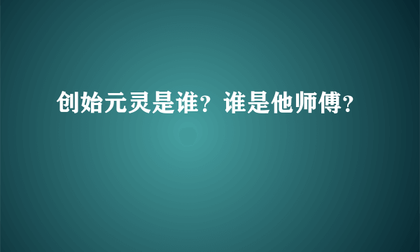 创始元灵是谁？谁是他师傅？