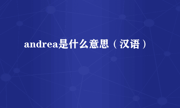 andrea是什么意思（汉语）