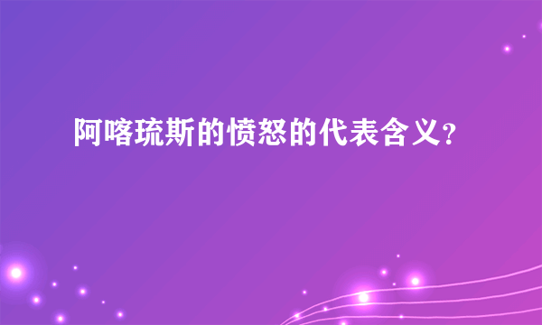 阿喀琉斯的愤怒的代表含义？