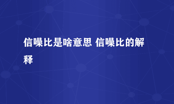 信噪比是啥意思 信噪比的解释