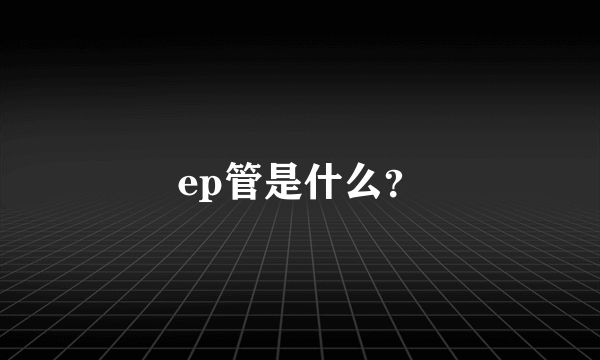 ep管是什么？