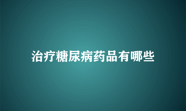 治疗糖尿病药品有哪些