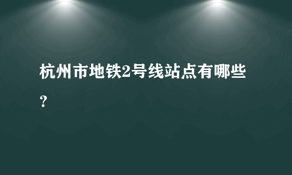 杭州市地铁2号线站点有哪些？