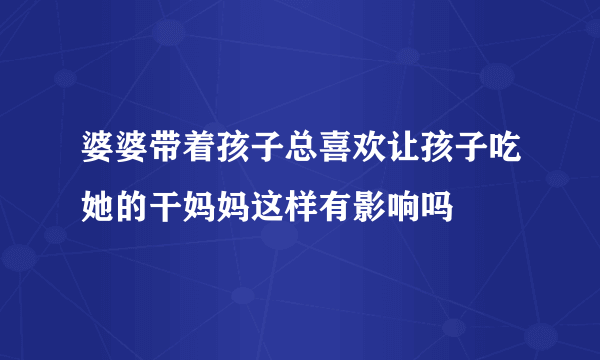 婆婆带着孩子总喜欢让孩子吃她的干妈妈这样有影响吗