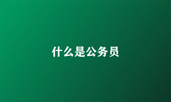 什么是公务员