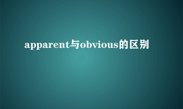 apparent与obvious的区别