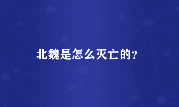 北魏是怎么灭亡的？