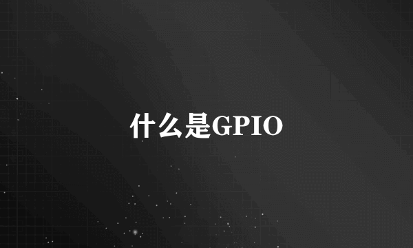 什么是GPIO