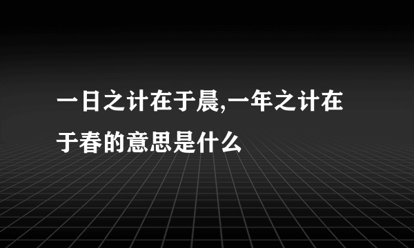 一日之计在于晨,一年之计在于春的意思是什么