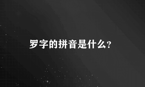 罗字的拼音是什么？