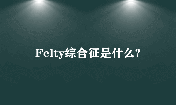 Felty综合征是什么?